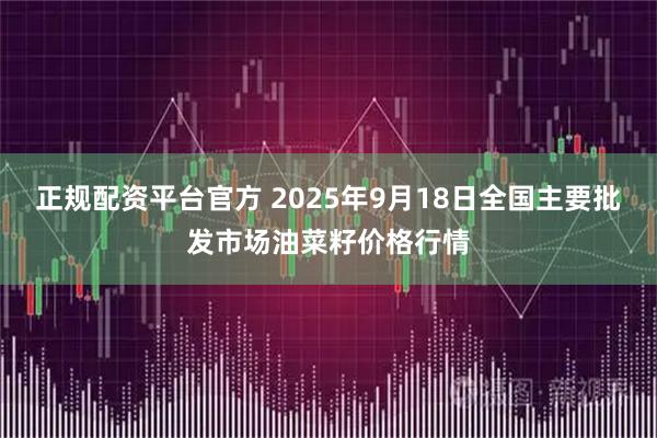 正规配资平台官方 2025年9月18日全国主要批发市场油菜籽价格行情