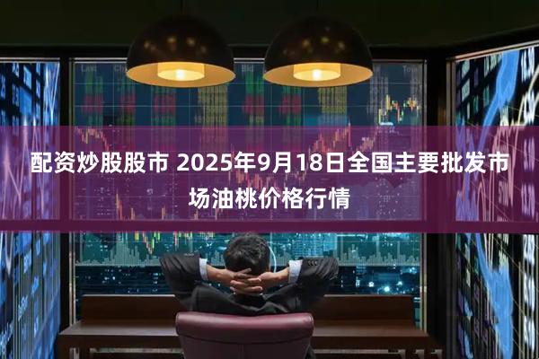 配资炒股股市 2025年9月18日全国主要批发市场油桃价格行情