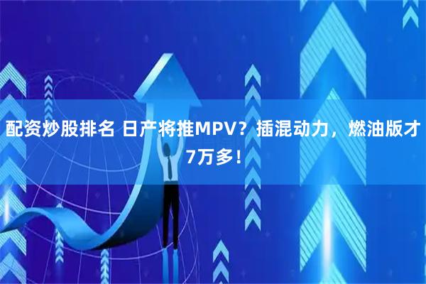 配资炒股排名 日产将推MPV？插混动力，燃油版才7万多！