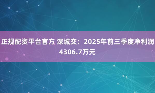 正规配资平台官方 深城交：2025年前三季度净利润4306.7万元