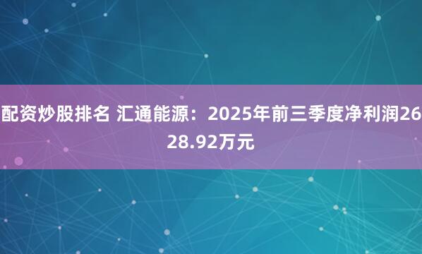 配资炒股排名 汇通能源：2025年前三季度净利润2628.92万元