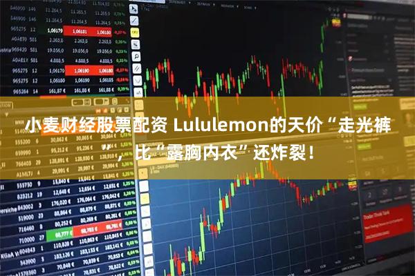 小麦财经股票配资 Lululemon的天价“走光裤”，比“露胸内衣”还炸裂！