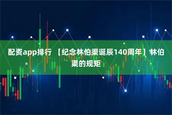 配资app排行 【纪念林伯渠诞辰140周年】林伯渠的规矩